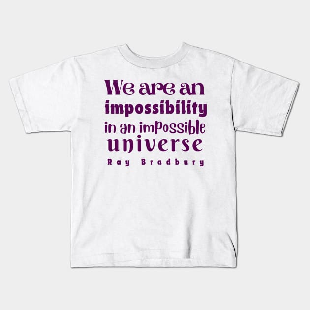 Ray Bradbury quote: We are an impossibility in an impossible universe Kids T-Shirt by artbleed